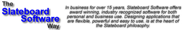 The Slateboard Software Way: In business for over 10 years, Slateboard Software offers award winning, industry recognized software for both personal and business use.  Designing applications that are flexible, powerful and easy to use, is at the heart of the Slateboard philosophy.
